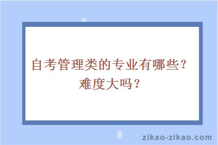 自考管理类的专业有哪些？难度大吗？