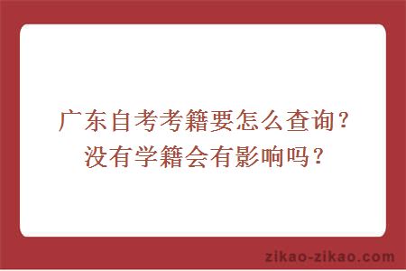 广东自考考籍要怎么查询?没有学籍会有影响吗?