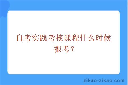 自考实践考核课程一般什么时候报考?