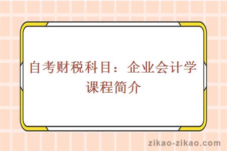 自考财税科目:企业会计学课程简介