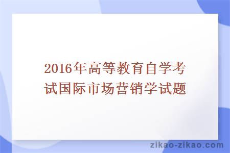 2016年高等教育自学考试国际市场营销学试题