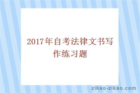 2017年自考法律文书写作练习题