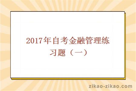 2017年自考金融管理练习题(一)
