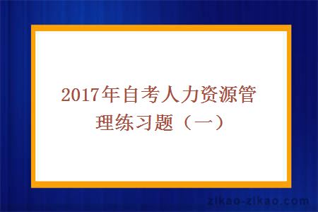 2017年自考人力资源管理练习题(一)