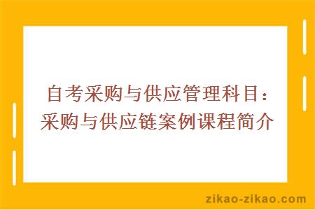 自考采购与供应管理科目:采购与供应链案例课程简介