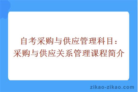 自考采购与供应管理科目：采购与供应关系管理课程简介