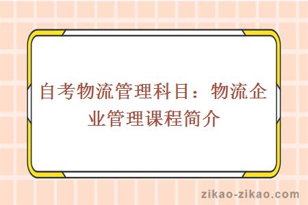 自考物流管理科目:物流企业管理课程简介