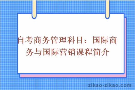 自考商务管理科目：国际商务与国际营销课程简介