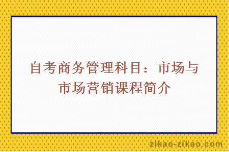 自考商务管理科目：市场与市场营销课程简介