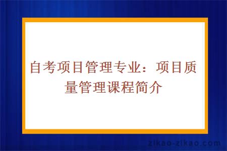 自考项目管理专业：项目质量管理课程简介