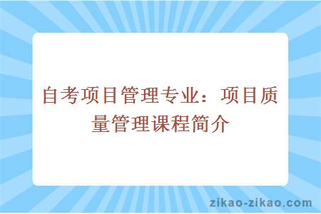 自考项目管理专业:项目质量管理课程简介