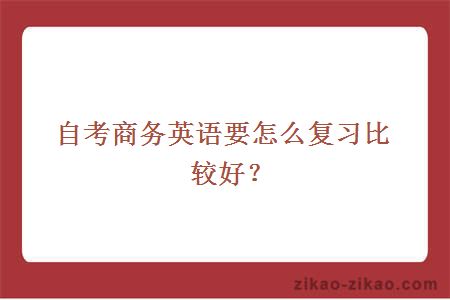 自考商务英语要怎么复习比较好?