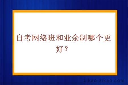 自考网络班和业余制哪个更好?