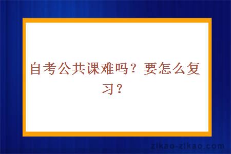自考公共课难吗?要怎么复习?