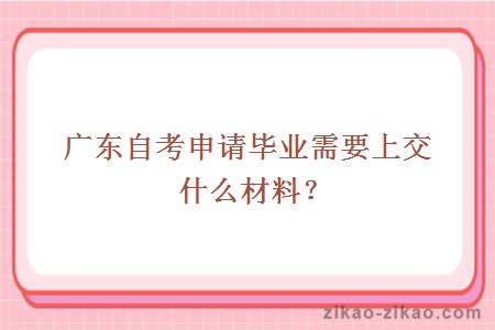 广东自考申请毕业需要上交什么材料?