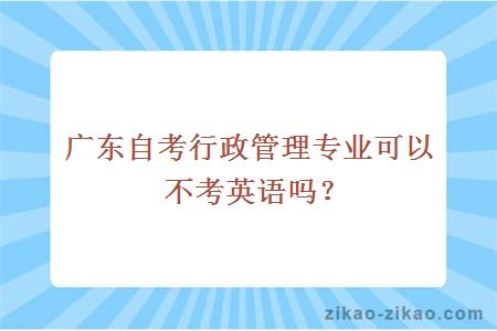 广东自考行政管理专业可以不考英语吗?
