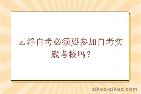 云浮自考必须要参加自考实践考核吗?