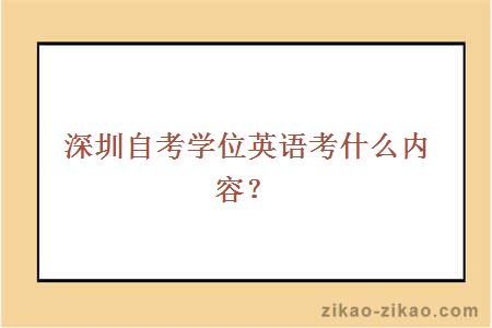 深圳自考学位英语考什么内容?