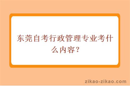 东莞自考行政管理专业考什么内容?