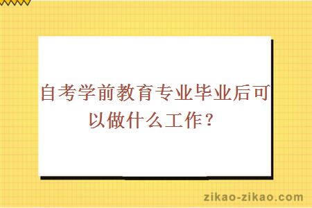 自考学前教育专业毕业后可以做什么工作？