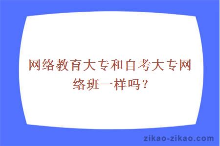 网络教育大专和自考大专网络班一样吗?