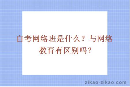 自考网络班是什么?与网络教育有区别吗?