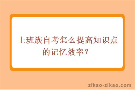 上班族自考怎么提高知识点的记忆效率?