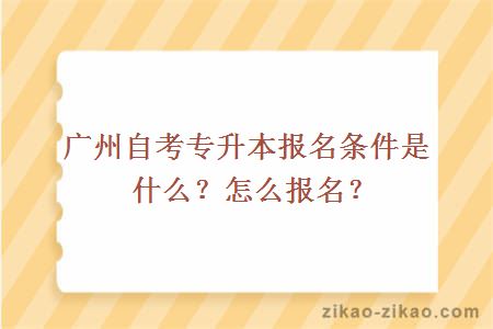 广州自考专升本报名条件是什么?怎么报名?