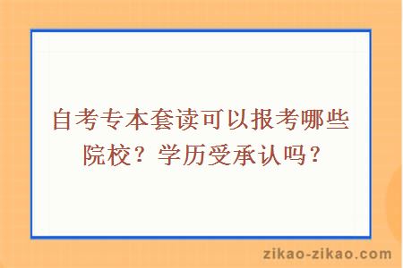 自考专本套读可以报考哪些院校?学历受承认吗?