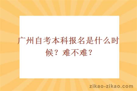广州自考本科报名是什么时候?难不难?