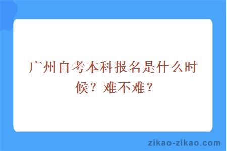 广州自考本科报名是什么时候?难不难?