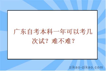 广东自考本科一年可以考几次试?难不难?