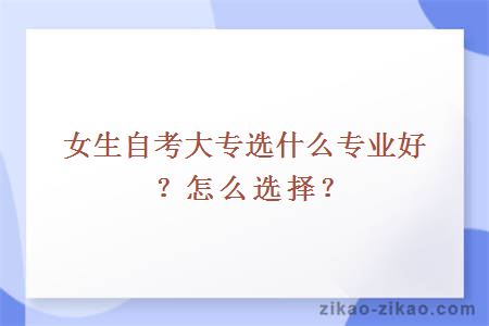 女生自考大专选什么专业好?怎么选择?