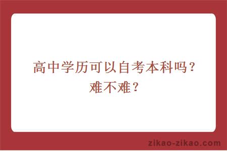 高中学历可以自考本科吗？难不难？