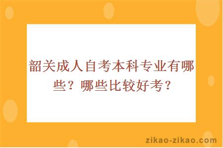 韶关成人自考本科专业有哪些?哪些比较好考?