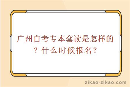 广州自考专本套读是怎样的？什么时候报名？