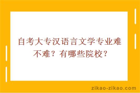 自考大专汉语言文学专业难不难?有哪些院校?