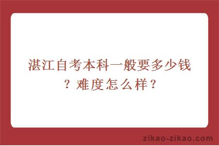 湛江自考本科一般要多少钱?难度怎么样?