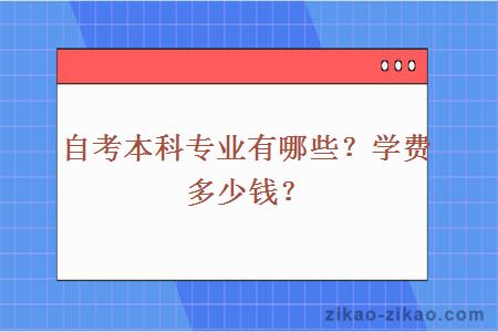 自考本科专业有哪些?学费多少钱?