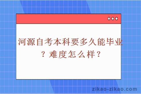 河源自考本科要多久能毕业?难度怎么样?