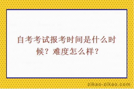 自考考试报考时间是什么时候?难度怎么样?