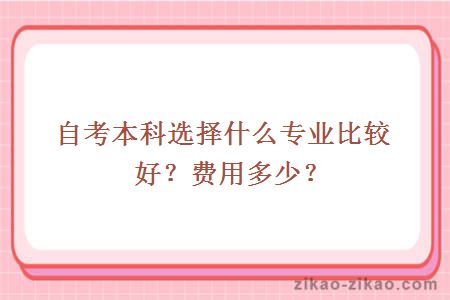 自考本科选择什么专业比较好?费用多少?