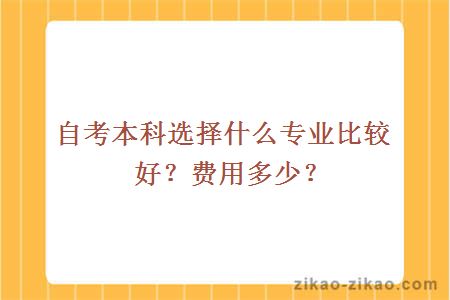 自考本科选择什么专业比较好?费用多少?