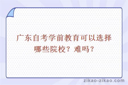 广东自考学前教育可以选择哪些院校?难吗?