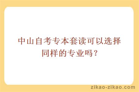 中山自考专本套读可以选择同样的专业吗?