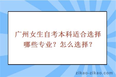 广州女生自考本科适合选择哪些专业?怎么选择?