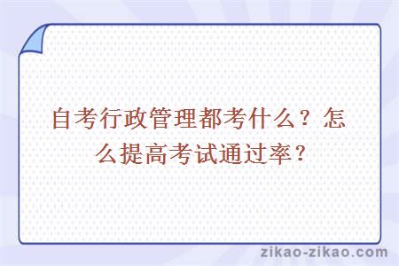 自考行政管理都考什么?怎么提高考试通过率?