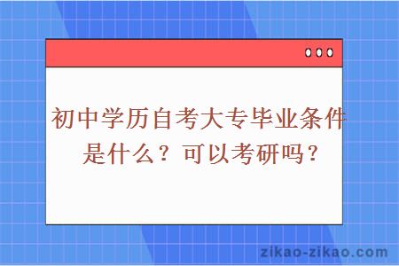 初中学历自考大专毕业条件是什么?可以考研吗?
