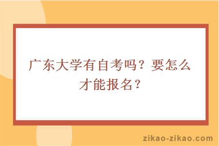 广东大学有自考吗?要怎么才能报名?