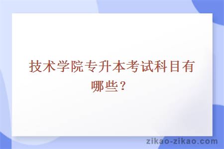 技术学院专升本考试科目有哪些？